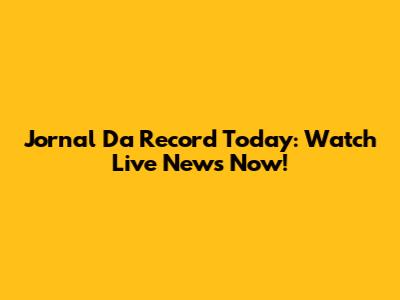 Jornal Da Record Today: Watch Live News Now!