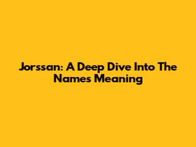 Jorssan: A Deep Dive Into The Name's Meaning