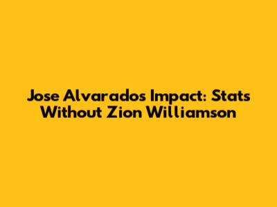 Jose Alvarado's Impact: Stats Without Zion Williamson