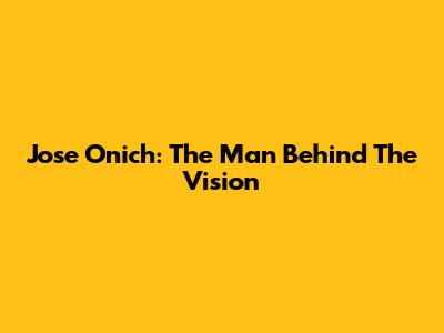 Jose Onich: The Man Behind The Vision