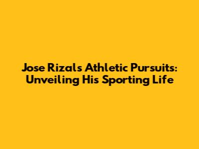 Jose Rizal's Athletic Pursuits: Unveiling His Sporting Life
