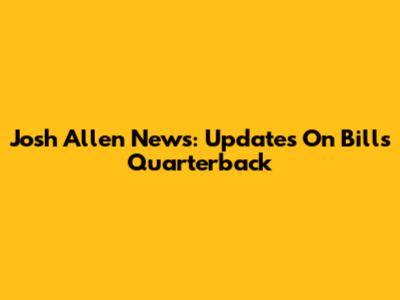 Josh Allen News: Updates On Bills Quarterback
