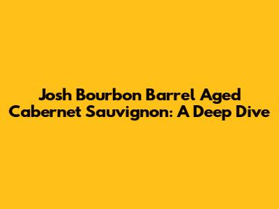 Josh Bourbon Barrel Aged Cabernet Sauvignon: A Deep Dive