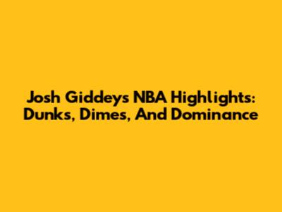 Josh Giddey's NBA Highlights: Dunks, Dimes, And Dominance