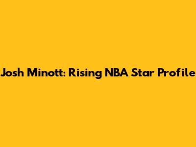 Josh Minott: Rising NBA Star Profile