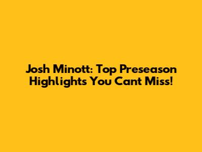 Josh Minott: Top Preseason Highlights You Can't Miss!