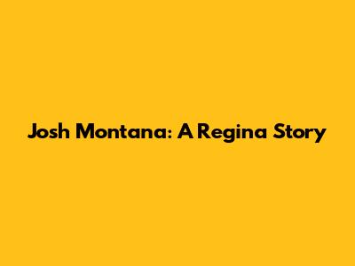 Josh Montana: A Regina Story