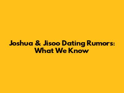 Joshua & Jisoo Dating Rumors: What We Know