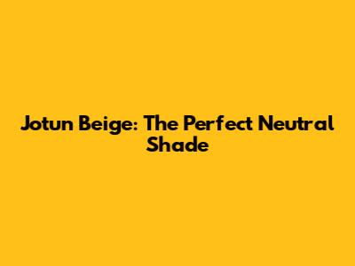 Jotun Beige: The Perfect Neutral Shade