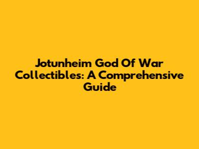 Jotunheim God Of War Collectibles: A Comprehensive Guide