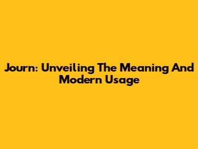 Journ: Unveiling The Meaning And Modern Usage