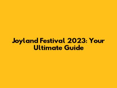 Joyland Festival 2023: Your Ultimate Guide