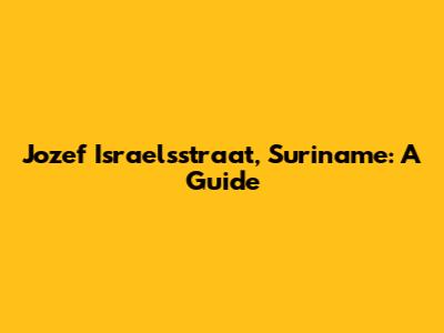 Jozef Israelsstraat, Suriname: A Guide