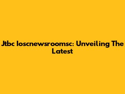 Jtbc Ioscnewsroomsc: Unveiling The Latest