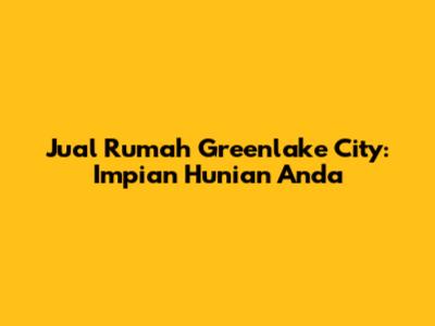 Jual Rumah Greenlake City: Impian Hunian Anda