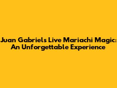 Juan Gabriel's Live Mariachi Magic: An Unforgettable Experience