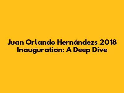 Juan Orlando Hernández's 2018 Inauguration: A Deep Dive