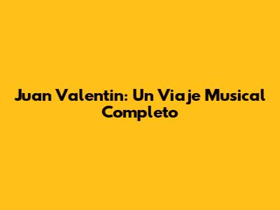 Juan Valentin: Un Viaje Musical Completo