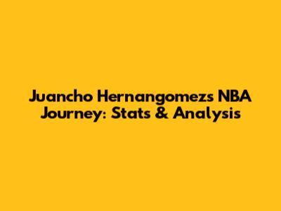Juancho Hernangomez's NBA Journey: Stats & Analysis