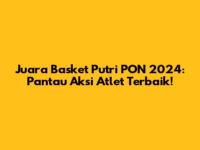 Juara Basket Putri PON 2024: Pantau Aksi Atlet Terbaik!