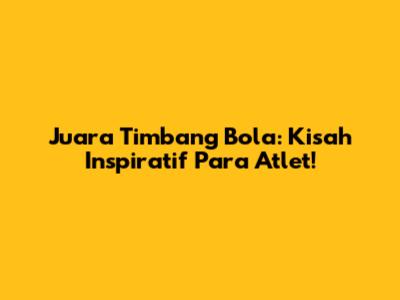 Juara Timbang Bola: Kisah Inspiratif Para Atlet!