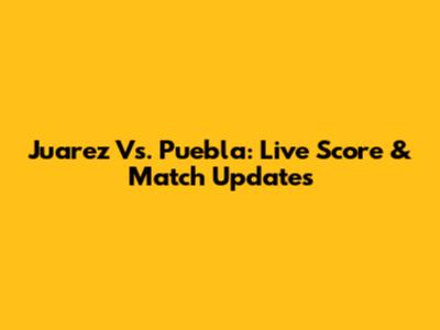 Juarez Vs. Puebla: Live Score & Match Updates