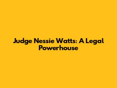 Judge Nessie Watts: A Legal Powerhouse
