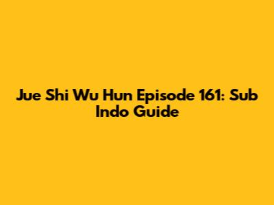 Jue Shi Wu Hun Episode 161: Sub Indo Guide