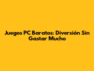 Juegos PC Baratos: Diversión Sin Gastar Mucho