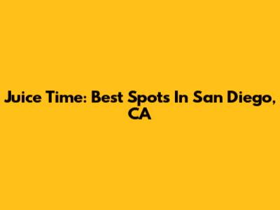 Juice Time: Best Spots In San Diego, CA