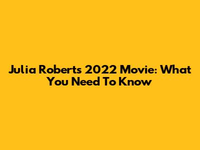 Julia Roberts' 2022 Movie: What You Need To Know