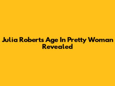 Julia Roberts' Age In Pretty Woman Revealed