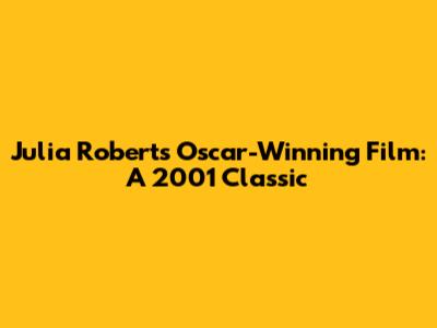 Julia Roberts' Oscar-Winning Film: A 2001 Classic