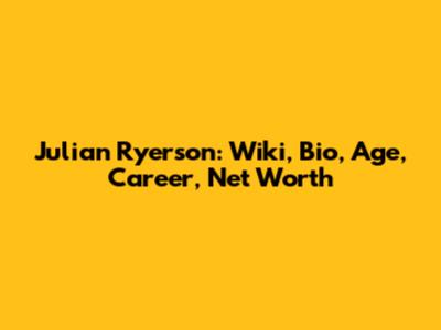 Julian Ryerson: Wiki, Bio, Age, Career, Net Worth
