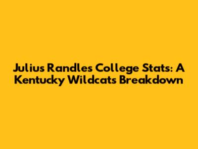 Julius Randle's College Stats: A Kentucky Wildcats Breakdown