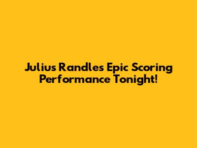 Julius Randle's Epic Scoring Performance Tonight!