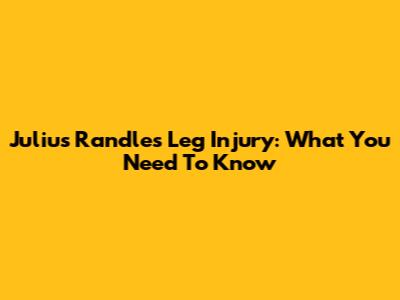 Julius Randle's Leg Injury: What You Need To Know