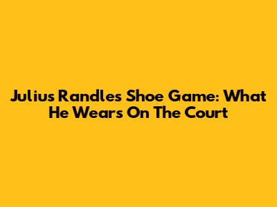 Julius Randle's Shoe Game: What He Wears On The Court