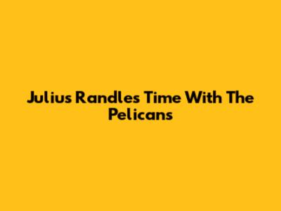 Julius Randle's Time With The Pelicans
