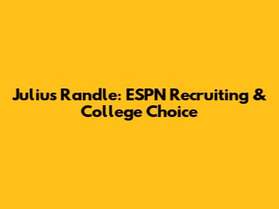 Julius Randle: ESPN Recruiting & College Choice