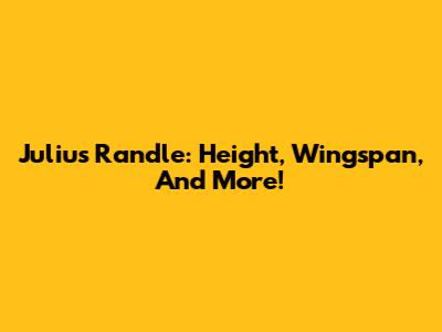 Julius Randle: Height, Wingspan, And More!