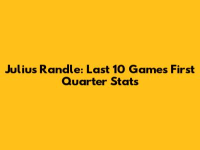 Julius Randle: Last 10 Games First Quarter Stats