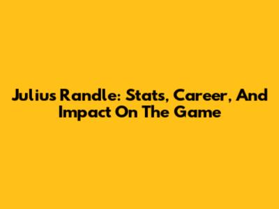 Julius Randle: Stats, Career, And Impact On The Game
