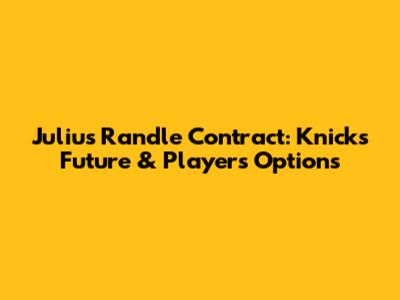 Julius Randle Contract: Knicks' Future & Player's Options