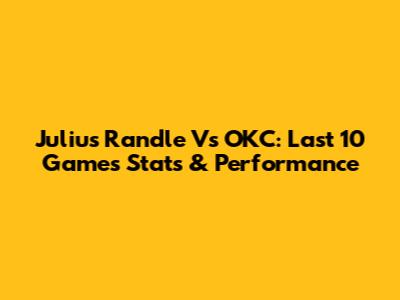 Julius Randle Vs OKC: Last 10 Games Stats & Performance