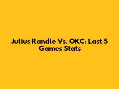 Julius Randle Vs. OKC: Last 5 Games Stats