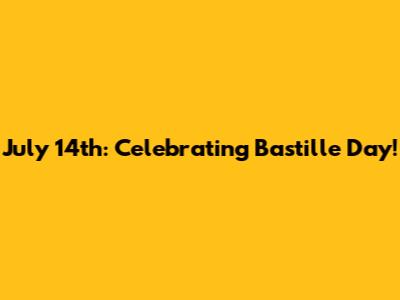 July 14th: Celebrating Bastille Day!
