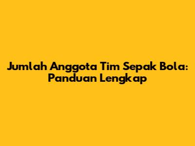 Jumlah Anggota Tim Sepak Bola: Panduan Lengkap