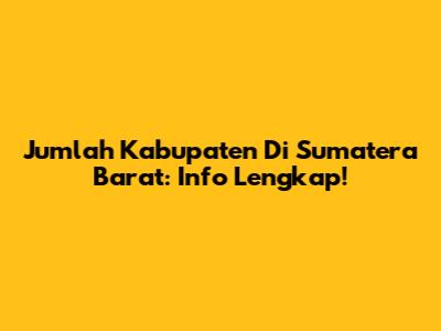 Jumlah Kabupaten Di Sumatera Barat: Info Lengkap!