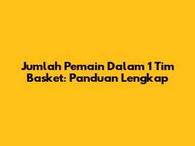 Jumlah Pemain Dalam 1 Tim Basket: Panduan Lengkap